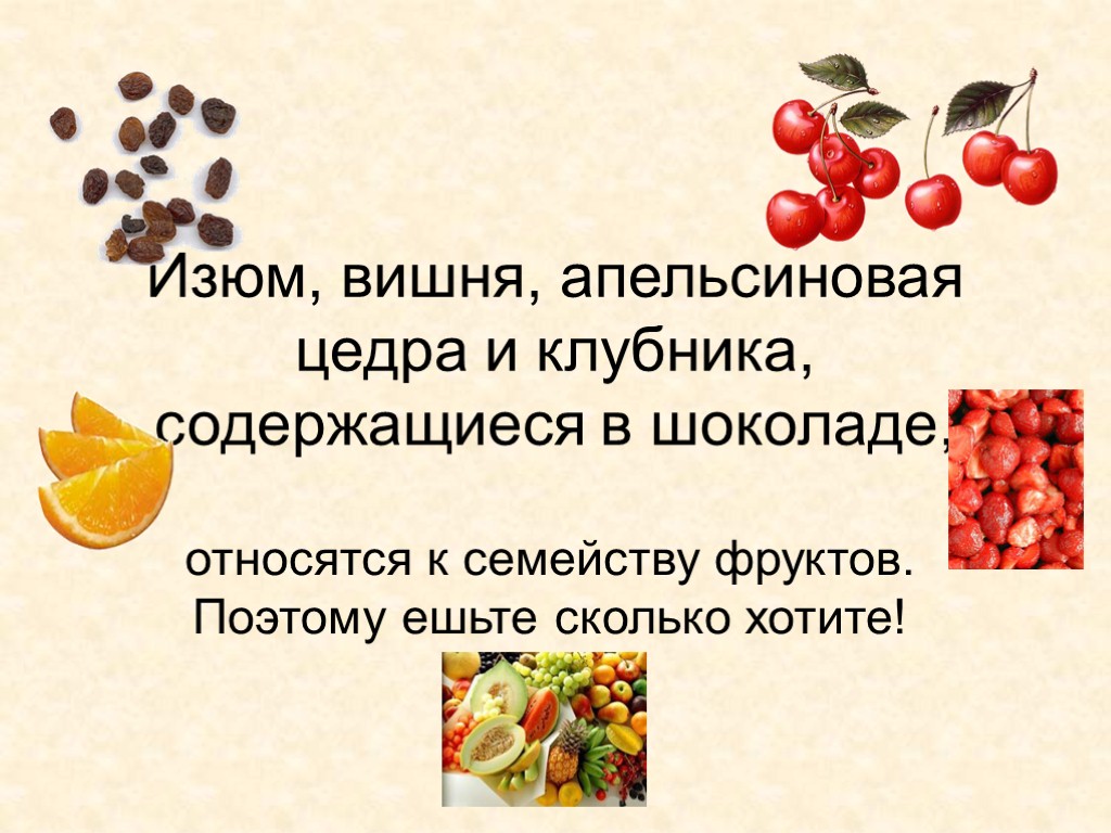 Изюм, вишня, апельсиновая цедра и клубника, содержащиеся в шоколаде, относятся к семейству фруктов. Поэтому